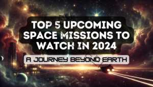 Blog 11 Top 5 Upcoming Space Missions to Watch in 2024 A Journey Beyond Earth Feature Image